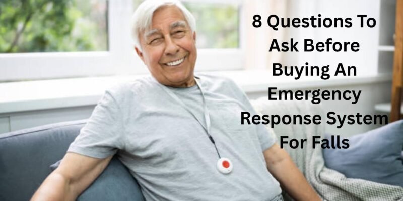 8 questions to ask before buying an emergency response system for falls