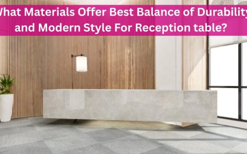 what materials offer best balance of durability and modern style for reception table
