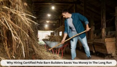 why hiring certified pole barn builders saves you money in the long run