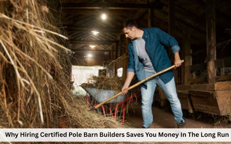 why hiring certified pole barn builders saves you money in the long run