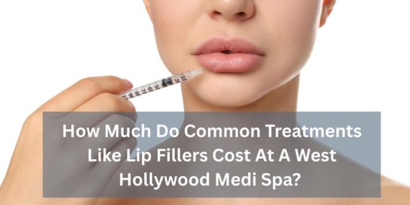 how much do common treatments like lip fillers cost at a west hollywood medi spa 1